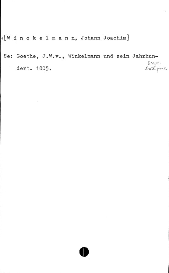  ﻿+[w inckelmann, Johann Joachim]
Se:
Goethe, J.W.v.,
dert. 1805.
Winkelmann und sein Jahrhun-