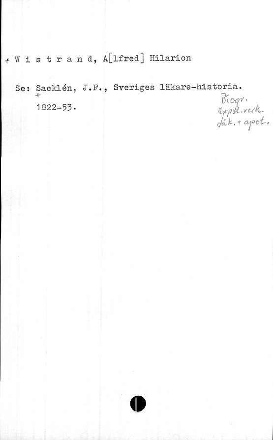  ﻿-f w i
Se:
strand, A[lfred] Hilarion
Sacklén, J.P.,
1822-53.
Sveriges läkare-historia.
'$(00* •
.
(fak,*