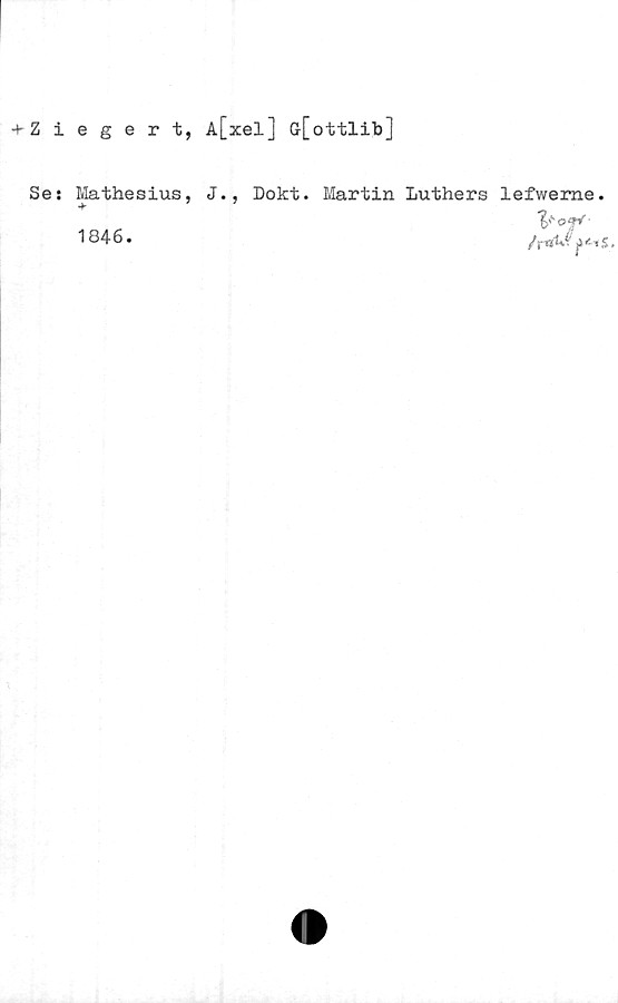  ﻿+ Ziegert, A[xel] &[ottlib]
Ses Mathesius, J.,
1846.
Dokt. Martin Luthers lefweme.
y-off-