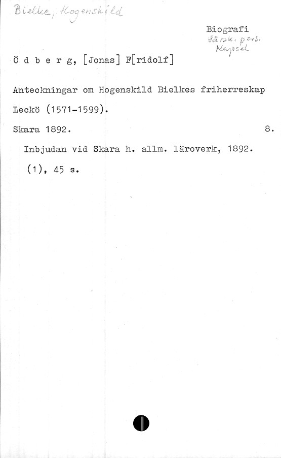  ﻿B tvfcC&Ä., itoc f
Ödberg, [Jonas] F[ridolf]
Biografi
Anteckningar om Hogenskild Bielkes friherreskap
leckö (1571-1599).
Skara 1892.	8.
Inbjudan vid Skara h. allm. läroverk, 1892.