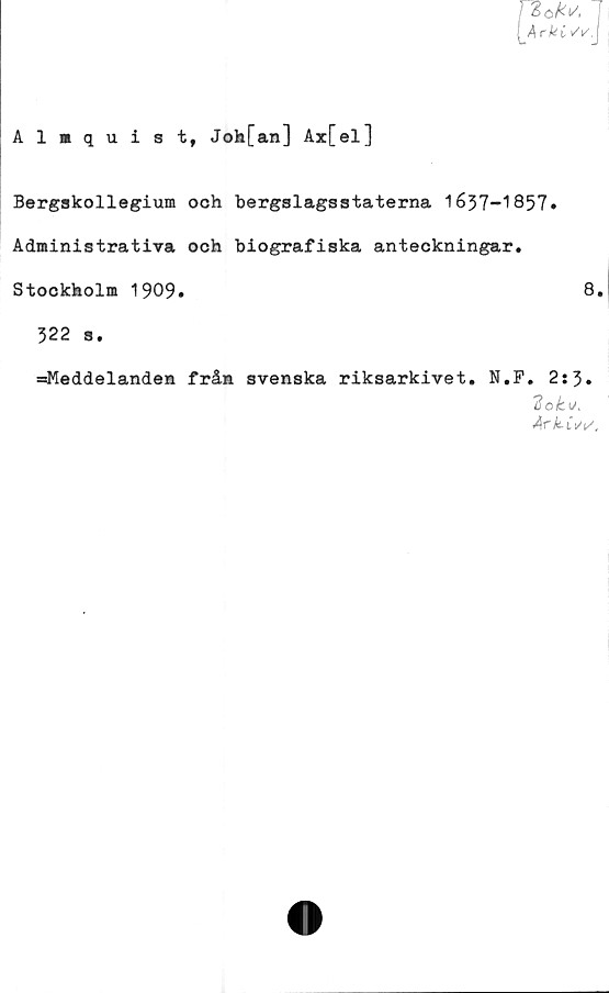  ﻿Bergskollegium och bergslagsstaterna 1637-1857»
Administrativa och biografiska anteckningar.
Stockholm 1909»	8.
322 s.
=?Meddelanden från svenska riksarkivet. N.F. 2s3•