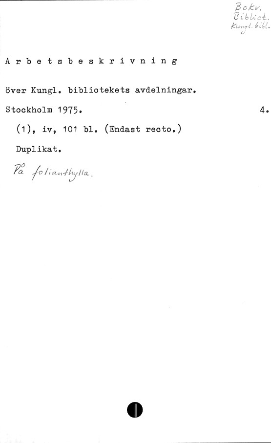  ﻿Arbetsbeskrivning
över Kungl. bibliotekets avdelningar.
Stockholm 1975»
(i), iv, 101 bl. (Endast recto.)
Duplikat.
Vckv,
13 tbUcé.
