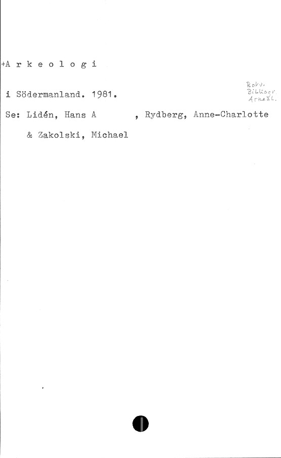  ﻿+Arkeologi
i Södermanland.
Se: Lidén, Hans
& Zakolski,
1981.

A	, Rydberg, Anne-Charlotte
Michael
