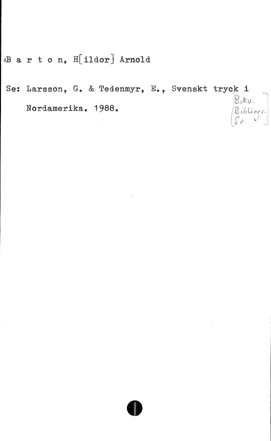 ﻿+Barton, H[ildor] Arnold
Se:
Larsson, G. & Tedenmyr,
Nordamerika. 1988.
E. ,
Svenskt tryck i
iSoku.