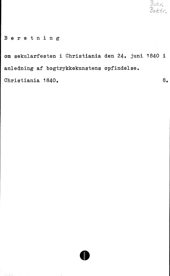  ﻿'Bokir,
Beretning
om sekularfesten i Christiania den 24. juni 1840 i
anledning af bogtrykkekunstens opfindelse
Christiania 1840.
8