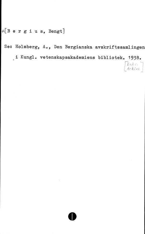  ﻿f[Bergius, Bengt]
Se: Holmberg, A., Den Bergianska avskriftssamlingen
i Kungl. vetenskapsakademiens bibliotek. 1938