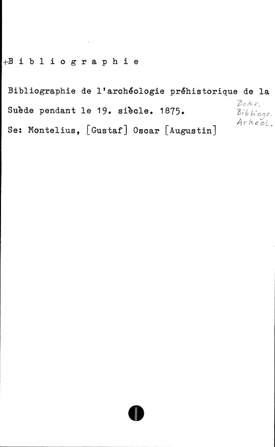  ﻿t-Bibliographie
Bibliographie de 1'archéologie préhistorique de la
T>ck- v,
Sufede pendant le 19. sifccle. 1875»	HkUo^r.
ArkeaL.
Se: Montelius, [Gustaf] Oscar [Augustin]