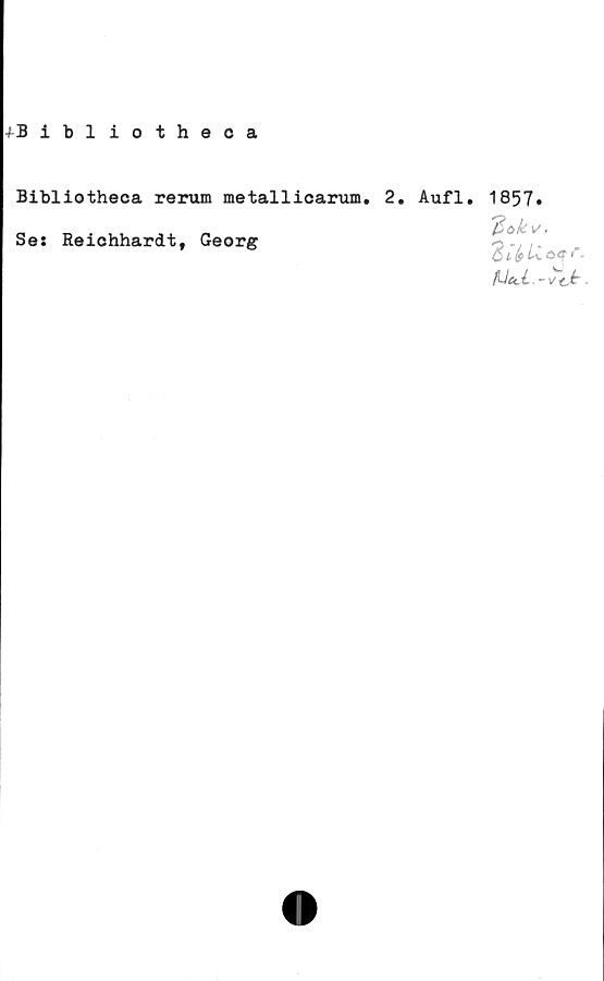  ﻿+Bibliotheoa
Bibliotheca rerum metallicarum. 2,
Ses Reichhardt, Georg
Aufl. 1857.
'ftakv.
dibUatrr'
fUU.-vJr.