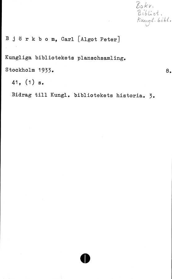 ﻿Björkbom, Carl [Algot Peter]
Kungliga bibliotekets planschsamling.
Stockholm 1933»
41, (1) s.
Bidrag till Kungl. bibliotekets historia. 3.