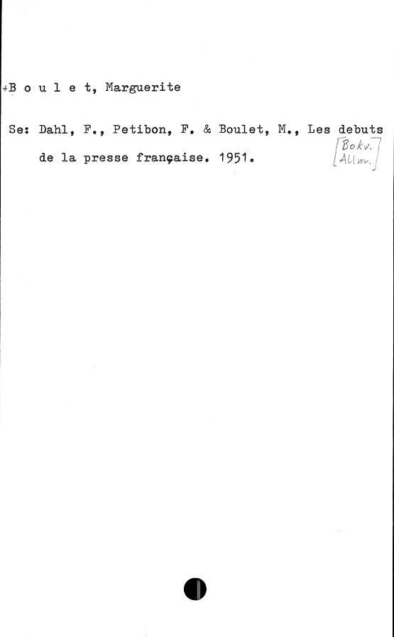  ﻿+Boulet, Marguerite
Ses
Dahl, F., Petibon, P. & Boulet, M.,
de la presse franyaise. 1951»
Les debuts
I	d
[	AU