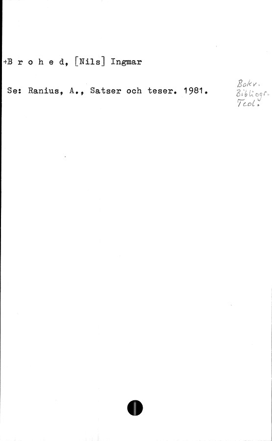  ﻿+Brohed, [Nils] Ingmar
Se: Ranius, A., Satser och teser. 1981.
ZtbUcqf'-
Tcod