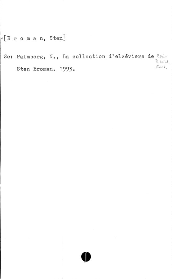  ﻿[Broman, Sten]
Se: Palmborg, N., La collection d'elzéviers de ZpL*
Sten Broman. 1993•
