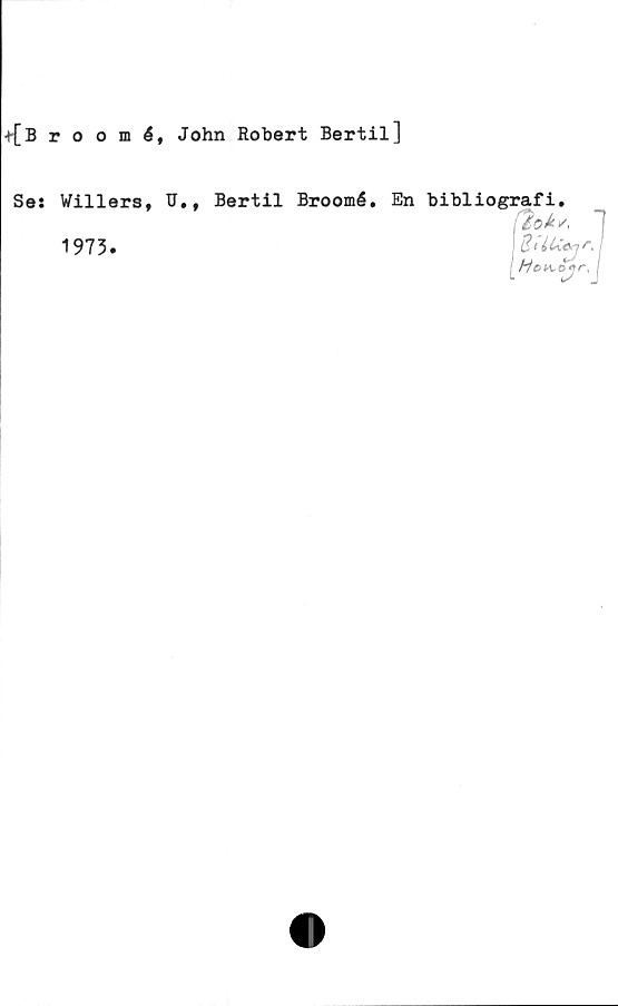  ﻿+{Brooméf John Robert Bertil]
Se: Willers, U.f Bertil Broomé.
1973.
En bibliografi.