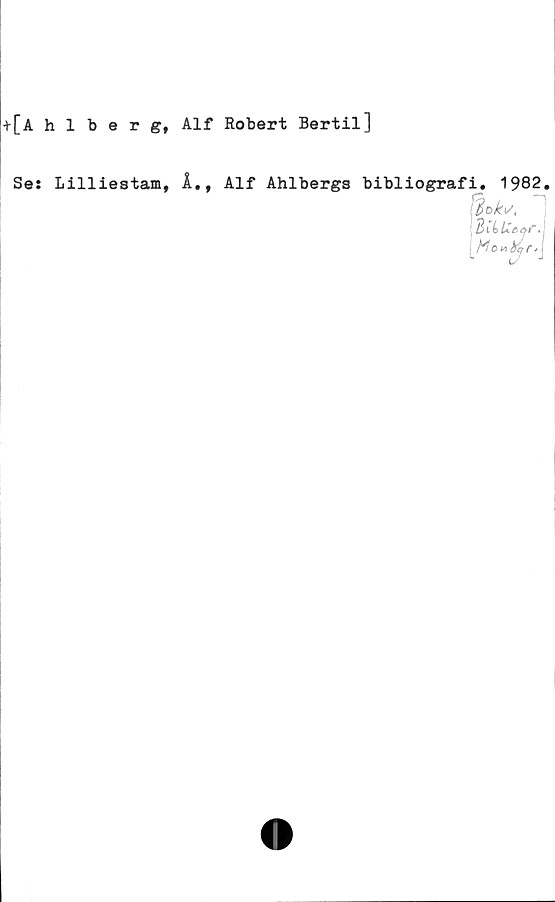  ﻿+[Ahlberg, Alf Robert Bertil]
Se: Lilliestam, Å., Alf Ahlbergs bibliografi. 1982.
%k,. 1
BUlCe>ar»j