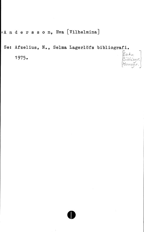  ﻿+Andersson, Eva [Vilhelmina]
Se:
Afzelius, N.t
1975.
Selma Lagerlöfs bibliografi.