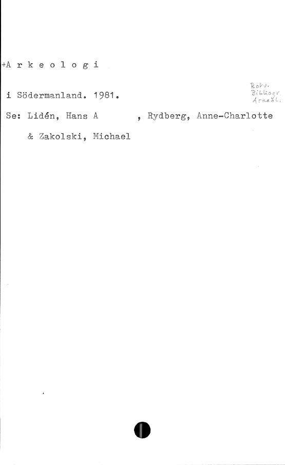  ﻿-••Arkeologi
i Södermanland.
Ses Lidén, Hans
& Zakolski,
1981.
'BitUoq*'
4rtv»*l.
A	, Rydberg, Anne-Charlotte
Michael