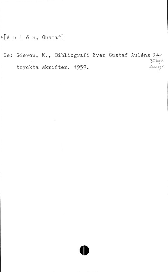  ﻿+[Aulént Gustaf]
Se: Gierow, K., Bibliografi över Gustaf Auléns tv
tryckta skrifter. 1959.