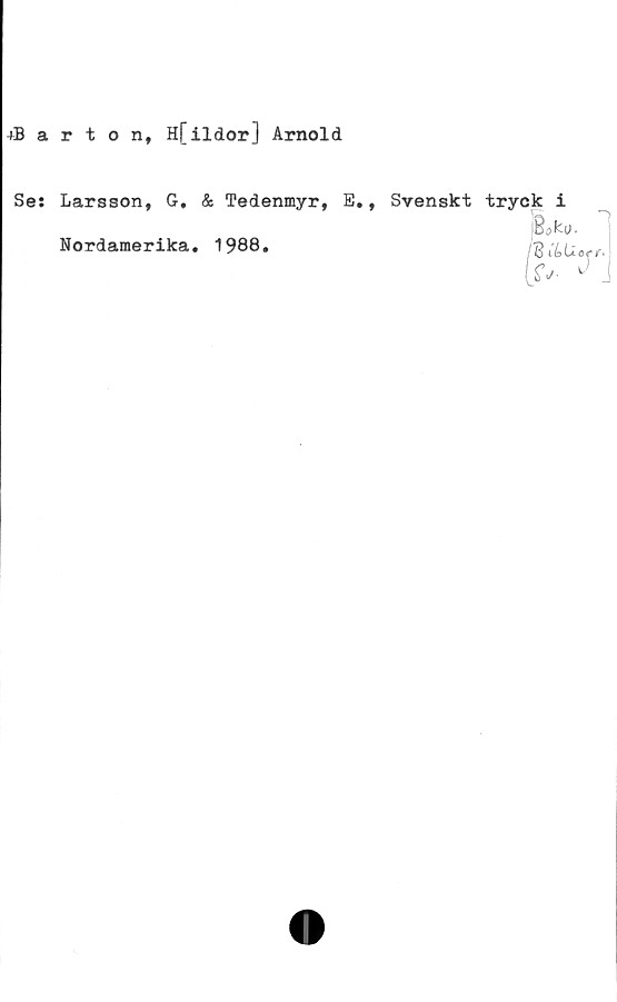  ﻿+Barton, Hfildor] Arnold
Se: Larsson, G, & Tedenmyr, E.,
Nordamerika. 1988.
Svenskt tryck i