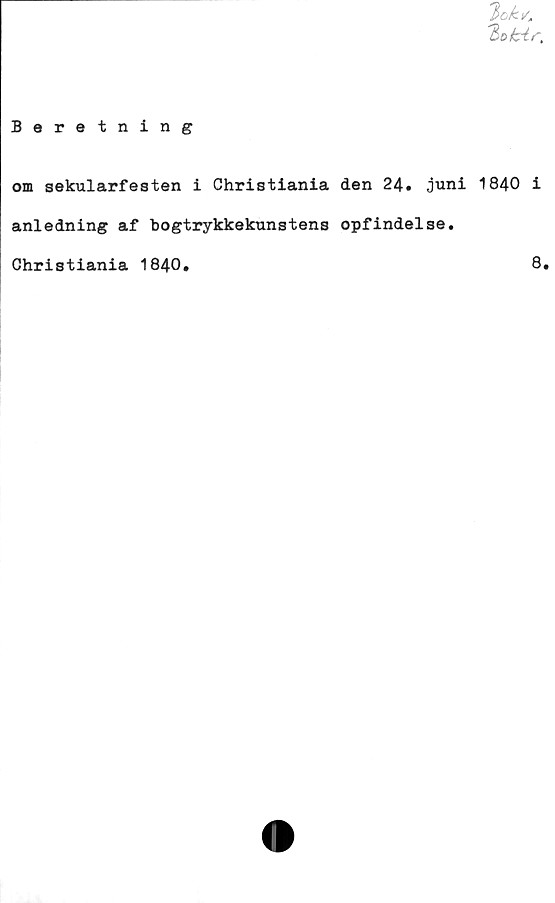  ﻿'Bohir,
Beretning
om sekularfesten i Christiania den 24. juni 1840 i
anledning af bogtrykkekunstens opfindelse.
Christiania 1840
8
