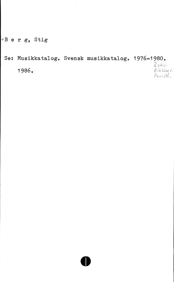  ﻿+Berg, Stig
Se: Musikkatalog. Svensk musikkatalog.
1986.
1976-1980.
tok».
LZ&f c •
,