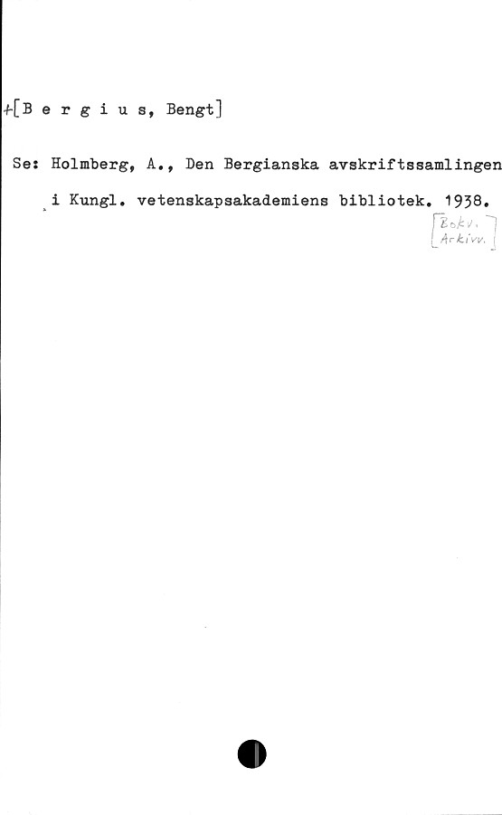  ﻿+[Bergius, Bengt]
Se: Holmberg, A., Den Bergianska avskriftssamlingen
i Kungl. vetenskapsakademiens bibliotek. 1938»
fköA», 1