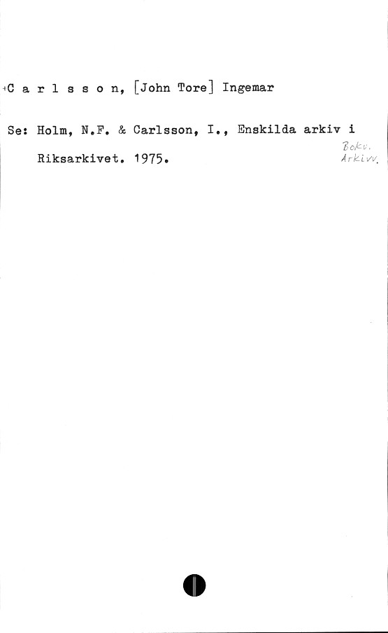  ﻿•Carlsson, [John Tore] Ingemar
Se: Holm, N.P, & Carlsson, I., Enskilda arkiv i
IcMv.
t/V
Riksarkivet
1975