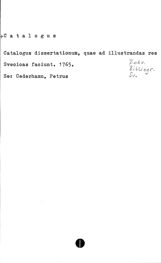  ﻿+Catalogus
Catalogus dissertationum, quae ad illustrandas res
Sveoicas faciunt. 1765»
Se: Cederhamn, Petrus
fiakv,
2/4
JV.
2/

