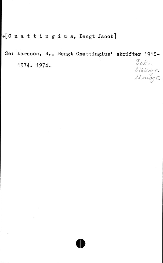  ﻿+[Cnattingius, Bengt Jacob]
Se: Larsson, H., Bengt Cnattingius'
1974. 1974.
skrifter 1918-
dojfi/,
3< (>
Al r*