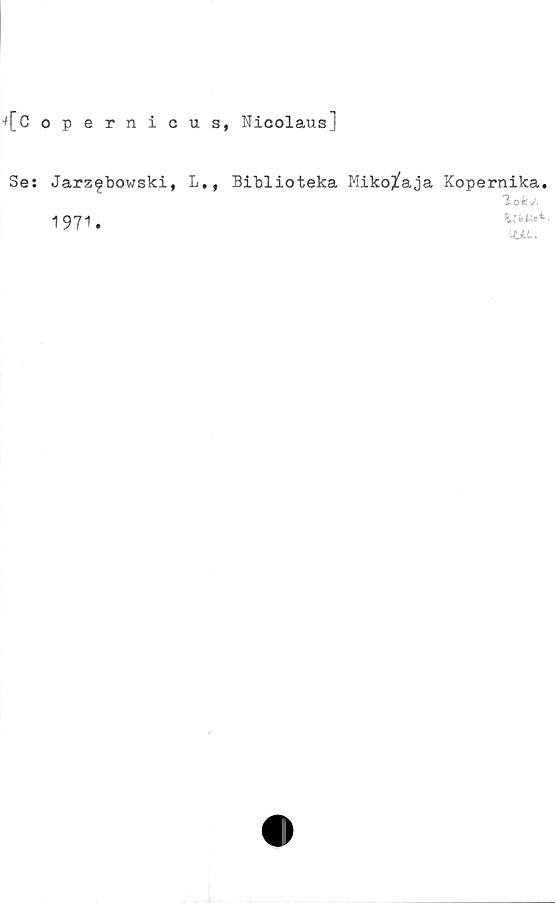  ﻿pernicus, Nicolausj
Jarzfbowski, L., Biblioteka Miko^aja Kopernika,
3>0
1971.
LUl.