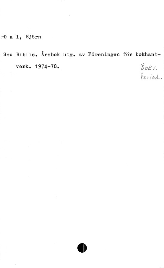  ﻿•HD a 1, Björn
Ses Biblis. Årsbok utg. av Föreningen för bokhant-
verk. 1974-78.
P&riöeL.