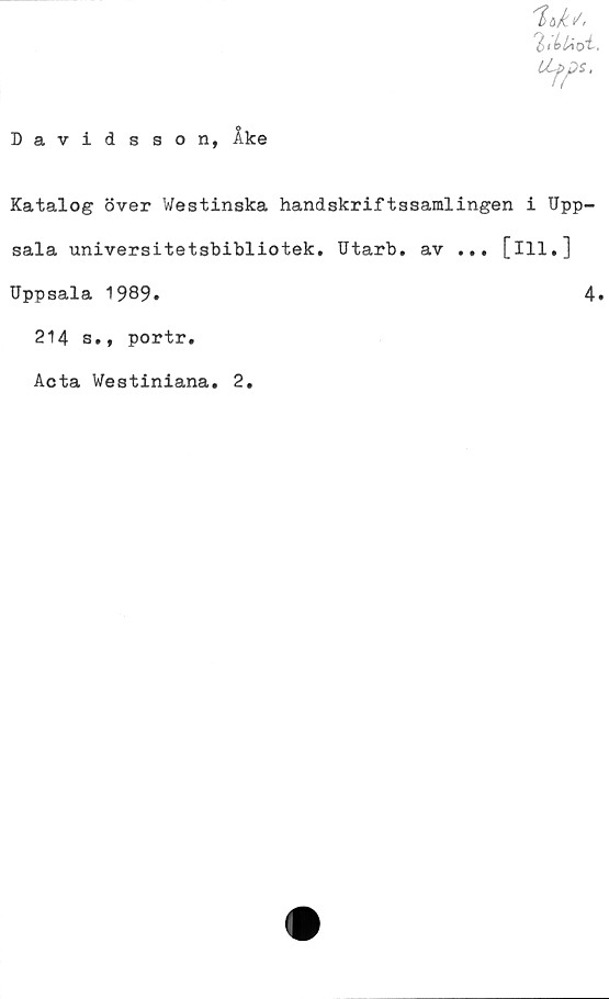  ﻿Davids son, Ake
Katalog över Westinska handskriftssamlingen i Upp-
sala universitetsbibliotek. Utarb. av ... [ill.]
Uppsala 1989.	4.
214 s., portr.
Acta Westiniana. 2