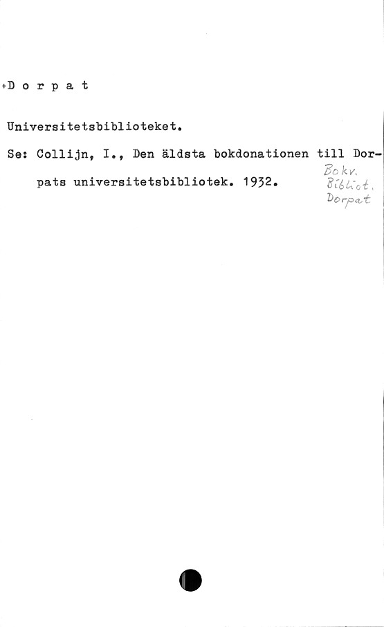  ﻿Universitetsbiblioteket
Ses Collijn, I., Den äldsta bokdonationen till Dor^
do k v,
pats universitetsbibliotek. 1932.
t: