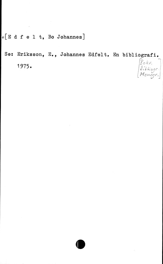  ﻿■»■[Edfel t, Bo Johannes]
Se: Eriksson, E., Johannes Edfelt.
1975.
En bibliografi.
\BUUe>
Mc»
*Jr
yr-.