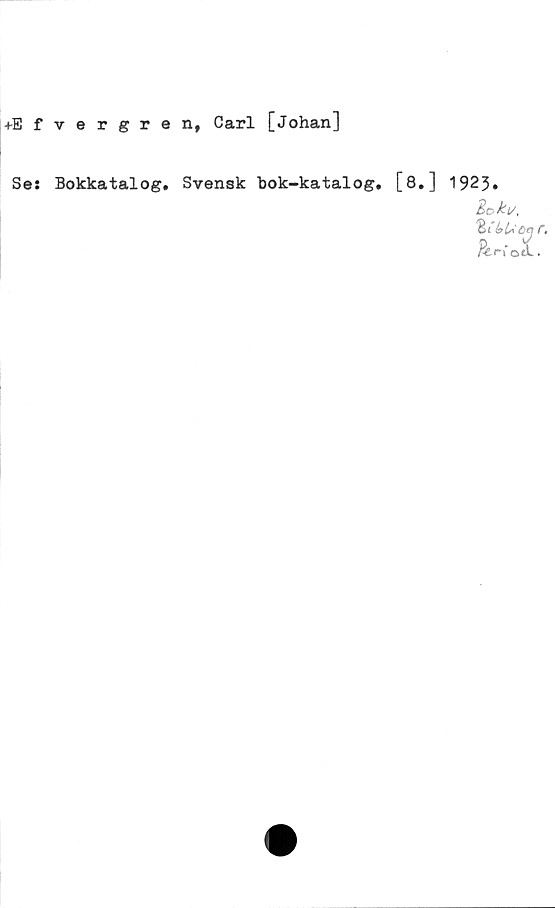  ﻿+Efvergren, Carl [Johan]
Se: Bokkatalog. Svensk bok-katalog. [8.] 1923»
Boku.
otL