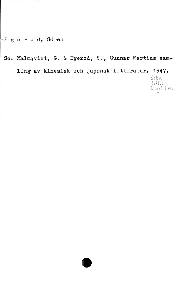  ﻿•Egerod, Sören
Ses Malmqvist, G. & Egerod, S., Gunnar Martins sam-
ling av kinesisk och japansk litteratur. 1947.
Bo**'.
Buu&t.
fel lUL.