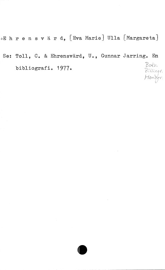 ﻿4-Ehrensvärd, [Eva Marie] Ulla [Margareta]
Se: Toll, C. & Ehrensvärd, U., Gunnar Jarring. En
bibliografi. 1977•