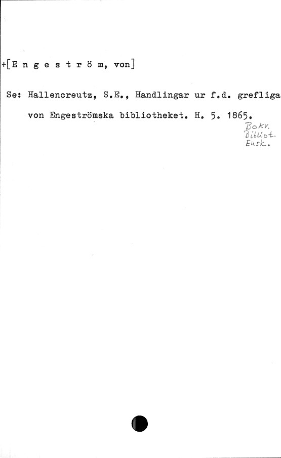  ﻿+[Enge ström, von]
Se: Hallencreutz, S.E., Handlingar ur f.d. grefliga
von Engeströmska bibliotheket. H. 5« 1865•
htiUoi-i