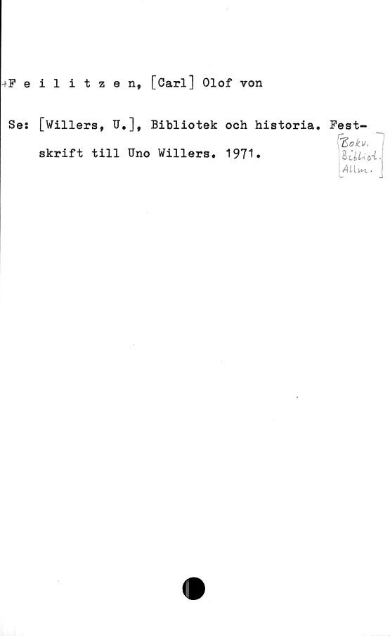  ﻿Feilitzen, [Carl] Olof von
Se: [Willers, U,], Bibliotek och historia,
skrift till Uno Willers. 1971.
Fest-
'Zokv. ''
Et lUfi *