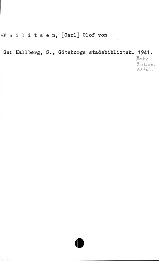  ﻿+Feilitzen,
[Carl] Olof von
Se: Hallberg, S., Göteborgs stadsbibliotek. 1941»
3okv,
2?1 &l* o i»
6 <T^-cl» t