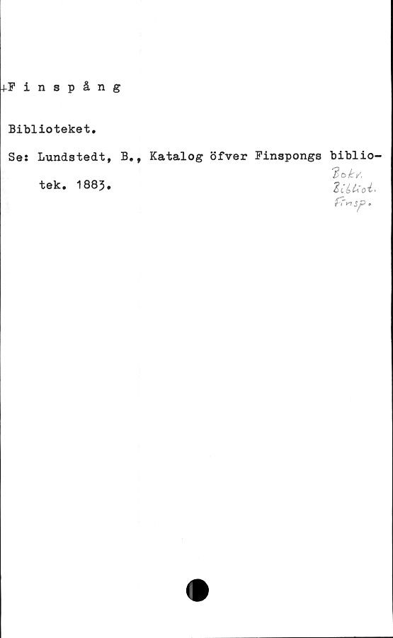  ﻿Finspång
Biblioteket.
Se: Lundstedt,
tek. 1885.
B.f Katalog öfver Finspongs biblio
'Bok/,
ZibUoi