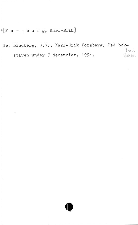  ﻿*[Forsberg, Karl-Erik]
Se: Lindberg, S.G., Karl-Erik Forsberg. Med bok-
staven under 7 decennier. 1994»