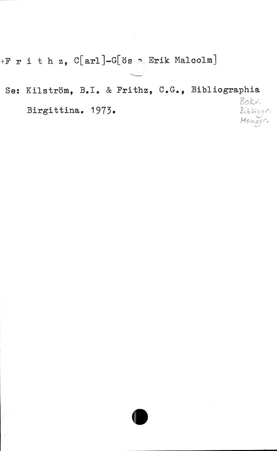  ﻿+Frithz, C[arl]-G[ös -> Erik Malcolm]
Se:
Kilström, B.I. & Frithz, C.G., Bibliographia
3 o&,
Birgittina. 1973»	likUcjr,