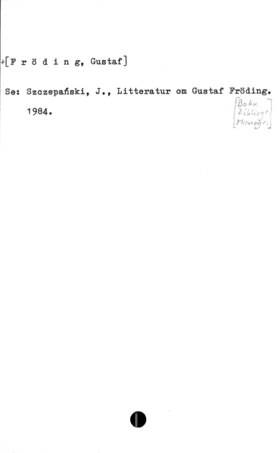  ﻿+[F r 8 ding, Gustaf]
Sa:
SzczepaÄski,
1984.
J., Litteratur om Gustaf Pröding.
/3o*k
I 2