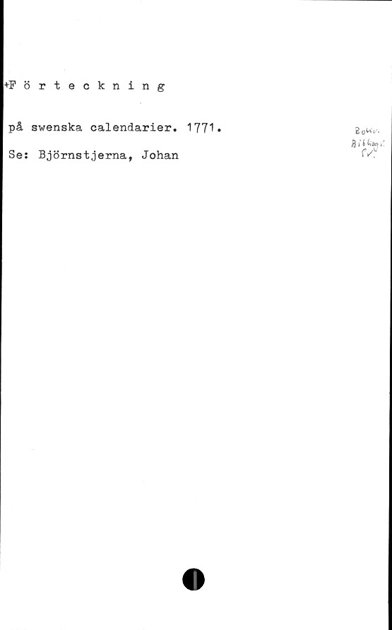  ﻿♦Förteckning
på swenska calendarier. 1771»
Se: Björnstjerna, Johan
V f fa» v
rvy