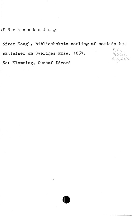  ﻿v-Förteckning
öfver Kongl. bibliothekets samling af samtida be-
lo
rättelser om Sveriges krig. 1867.
Se: Klemming, Gustaf Edvard