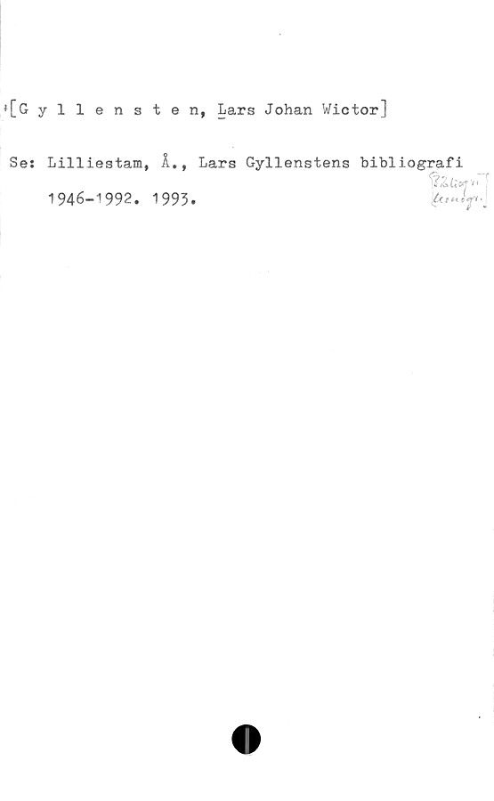  ﻿*[G yllensten, Lars Johan Wictor]
Se:
Lilliestam, Å.,
1946-1992. 1993
Lars Gyllenstens bibliografi