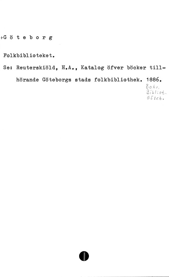  ﻿fGöteborg
Folkbiblioteket.
Se: Reuterskiöld, H.A., Katalog öfver böcker till-
hörande Göteborgs stads folkbibliothek.
1886.
Zokv,
3 iiI i
60 icb'