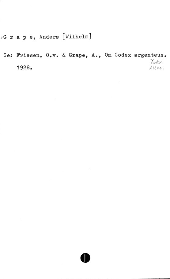  ﻿fGrape, Anders [Wilhelm]
Ses Friesen, O.v. & Grape, A., Om Codex argenteus.
T>ok.^ <
1928.	AUt*.