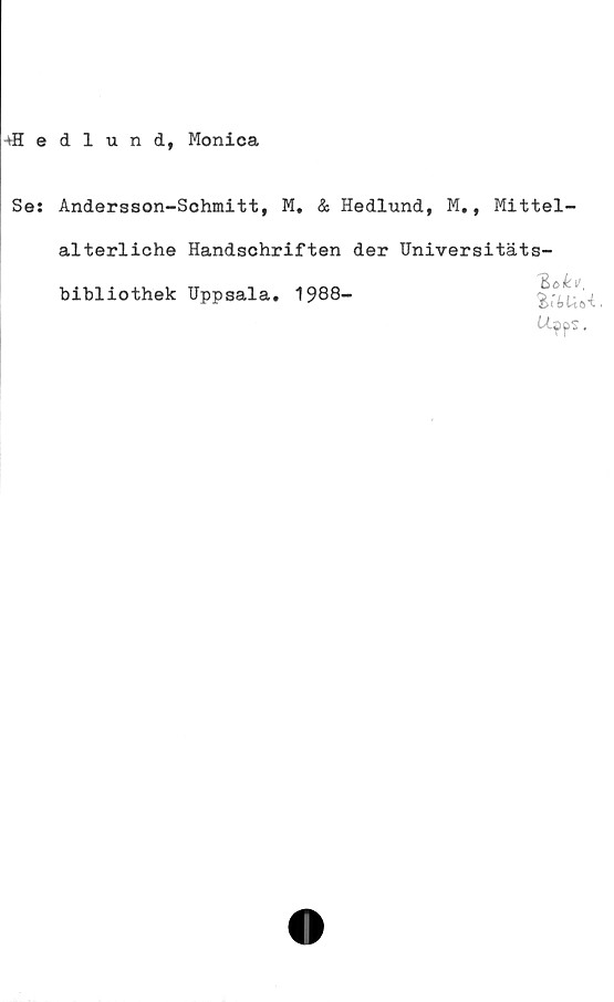  ﻿-»Hedlund, Monica
Se: Andersson-Schmitt, M. & Hedlund, M,, Mittel-
alterliche Handschriften der Universitäts-
bibliothek IJppgala. 1988>