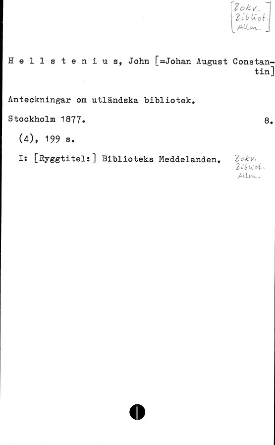  ﻿loky.
u AUa*v .
Hellstenius, John [=Johan August Constan-
tin]
'ioJcv,
2itUot<
Atl*v.
Anteckningar om utländska bibliotek.
Stockholm 1877»
(4), 199 s.
I: [Ryggtitels] Biblioteks Meddelanden.
